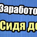 Как можно заработать сидя дома в интернете